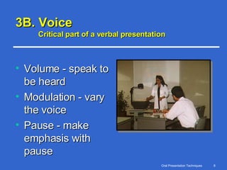 3B. Voice Critical part of a verbal presentation Volume - speak to be heard Modulation - vary the voice Pause - make emphasis with pause 