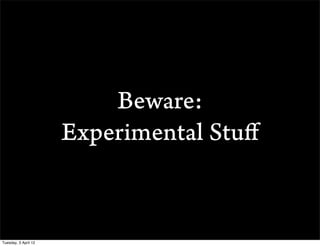 Beware:
                      Experimental Stu?


Tuesday, 3 April 12
 