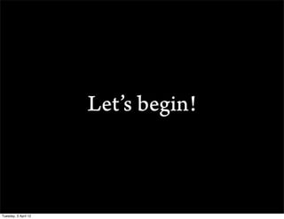 Lets begin!



Tuesday, 3 April 12
 