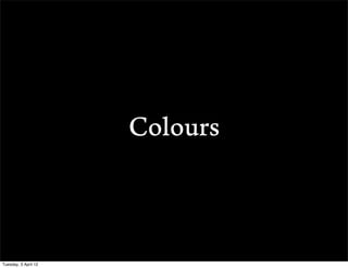 Colours



Tuesday, 3 April 12
 