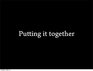 Putting it together



Tuesday, 3 April 12
 
