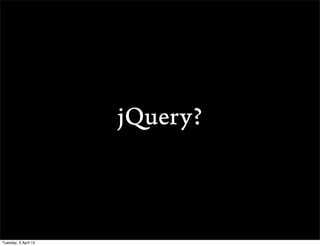 jQuery?



Tuesday, 3 April 12
 