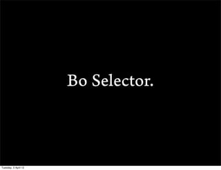 Bo Selector.



Tuesday, 3 April 12
 