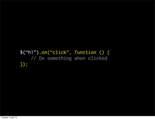 $(h1).on(click, function () {
                          // Do something when clicked
                      });




Tuesday, 3 April 12
 