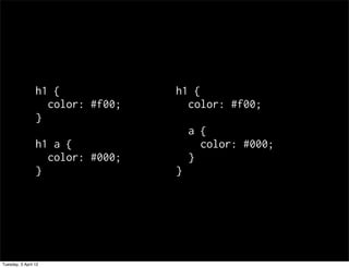 h1 {             h1 {
                   color: #f00;     color: #f00;
                 }
                                      a {
                 h1 a {                 color: #000;
                   color: #000;       }
                 }                }




Tuesday, 3 April 12
 