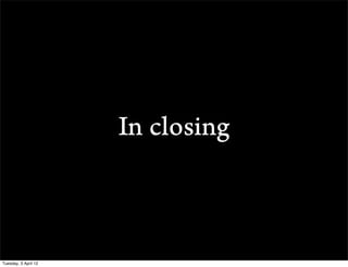 In closing



Tuesday, 3 April 12
 