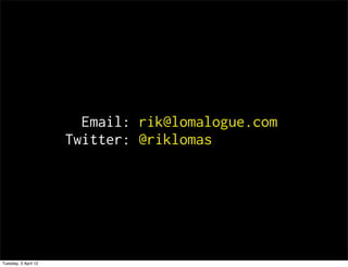 Email: rik@lomalogue.com
                      Twitter: @riklomas




Tuesday, 3 April 12
 