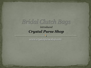 introduced
Crystal Purse Shop

www.crystalpurseshop.com
 