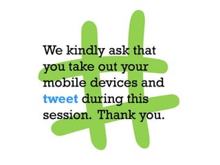 We kindly ask that
you take out your
mobile devices and
tweet during this
session. Thank you.
 