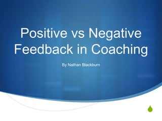 Positive vs Negative
Feedback in Coaching
       By Nathan Blackburn




                             S
 