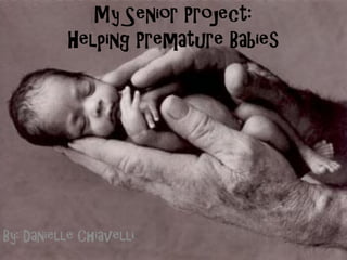 My Senior Project:
          Helping Premature Babies




By: Danielle Chiavelli
 