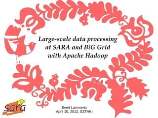 Large­scale data processing
  at SARA and BiG Grid
   with Apache Hadoop




         Evert Lammerts
      April 10, 2012, SZTAKI
 