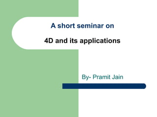 A short seminar on

4D and its applications




           By- Pramit Jain
 