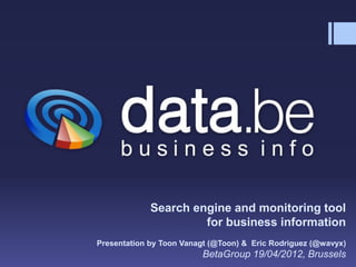 Search engine and monitoring tool
                      for business information
Presentation by Toon Vanagt (@Toon) & Eric Rodriguez (@wavyx)
                         BetaGroup 19/04/2012, Brussels
 
