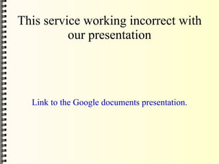 This service working incorrect with
          our presentation




  Link to the Google documents presentation.
 