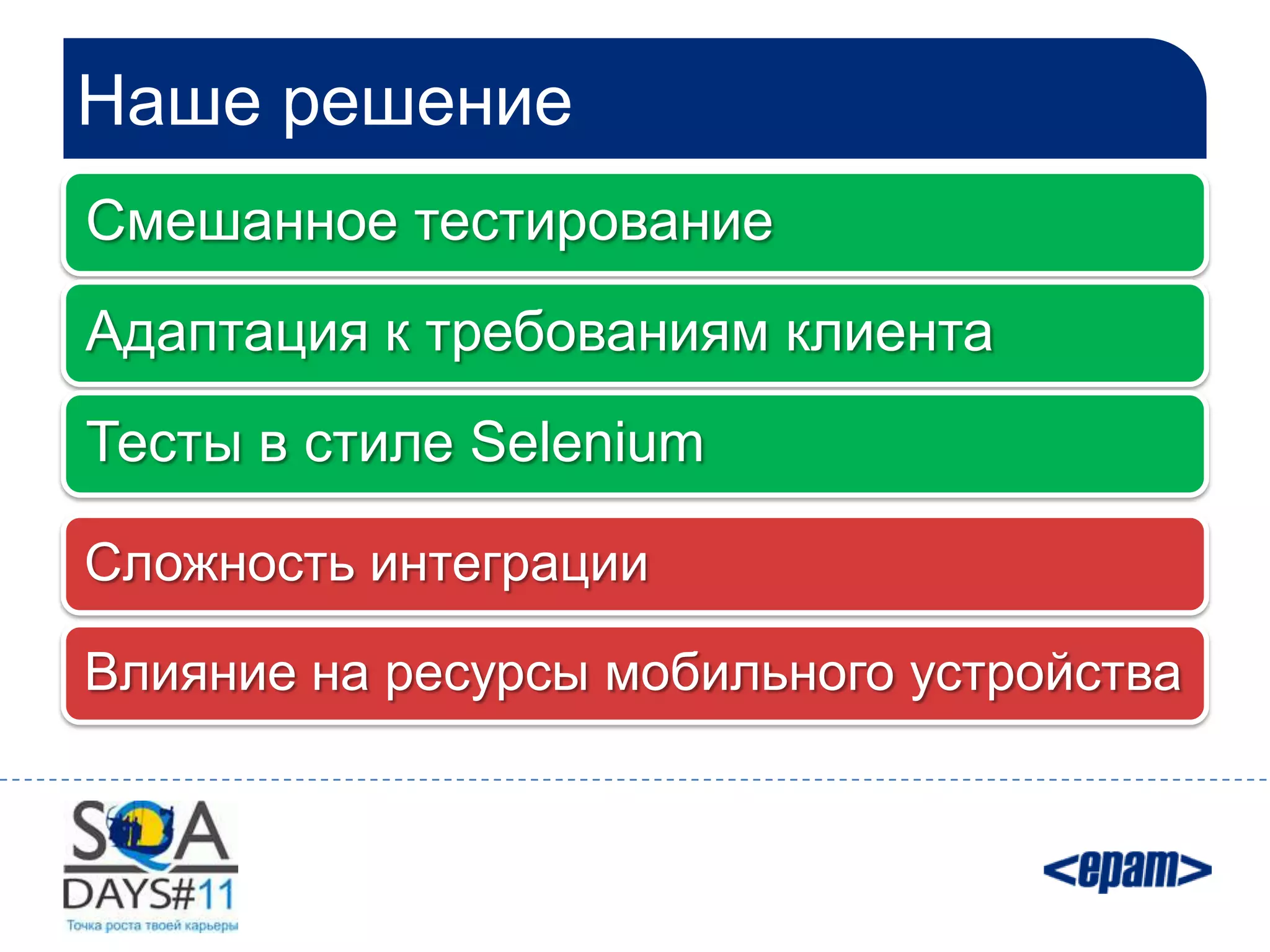 Наше решение
Смешанное тестирование
Адаптация к требованиям клиента
Тесты в стиле Selenium

Сложность интеграции

Влияние на ресурсы мобильного устройства
 