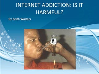 INTERNET ADDICTION: IS IT
           HARMFUL?
By Keith Walters
 