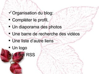 Organisation du blog : Comp léter le profil, Un diaporama des photos Une barre de recherche des vidéos Une liste d’autre liens Un logo Le flux RSS 
