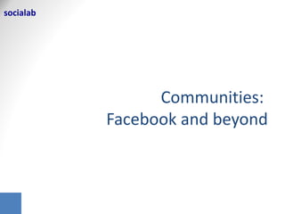 socialab	
  

Communi'es:	
  
Facebook	
  and	
  beyond	
  
 