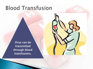Virus can be
  transmitted
through blood
 transfusions.
 