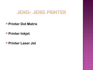  Printer   Dot Matrix

 Printer   Inkjet

 Printer   Laser Jet
 