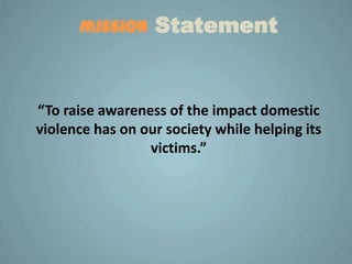 mission     Statement


“To raise awareness of the impact domestic
violence has on our society while helping its
                 victims.”
 