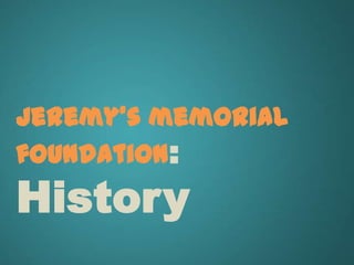 jeremy's memorial
foundation:
History
 