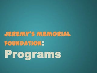 jeremy's memorial
foundation:
Programs
 