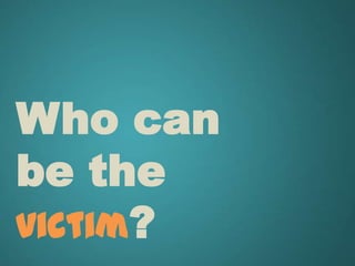 Who can
be the
victim?
 
