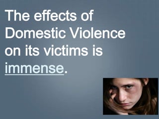 The effects of
Domestic Violence
on its victims is
immense.
 