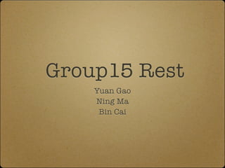Group15 Rest
    Yuan Gao
    Ning Ma
     Bin Cai
 