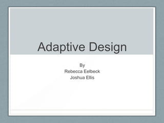 Adaptive Design
          By
    Rebecca Eelbeck
      Joshua Ellis
 