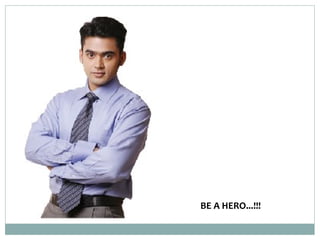 BE A HERO...!!!
 