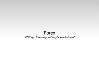 Forex
FOReign EXchange —"зарубежный обмен"
 