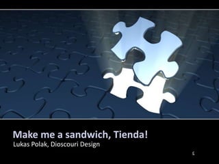 Make me a sandwich, Tienda!
Lukas Polak, Dioscouri Design
                                c
 