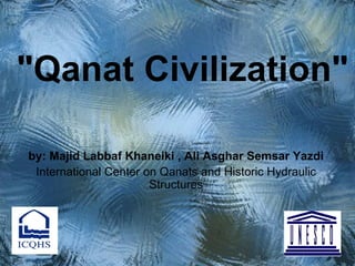 "Qanat Civilization"

by: Majid Labbaf Khaneiki , Ali Asghar Semsar Yazdi
 International Center on Qanats and Historic Hydraulic
                       Structures
 