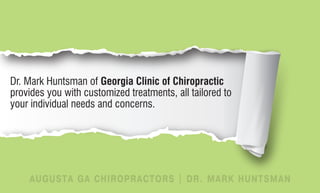 Dr. Mark Huntsman of Georgia Clinic of Chiropractic
provides you with customized treatments, all tailored to
your individual needs and concerns.




    AUGUSTA GA CHIROPRACTORS | DR. MARK HUNTSMAN
 