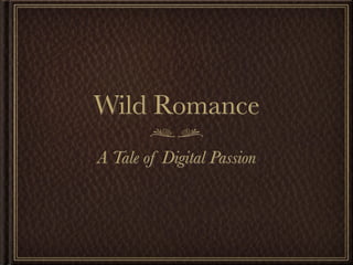 Wild Romance
A Tale of Digital Passion
 