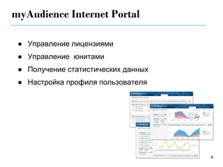 myAudience Internet Portal

 ● Управление лицензиями
 ● Управление юнитами
 ● Получение статистических данных
 ● Настройка профиля пользователя




                                     4
 