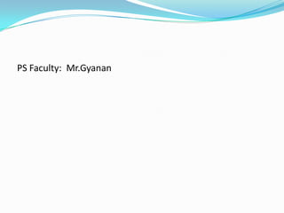 PS Faculty: Mr.Gyanan
 