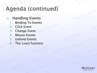 8.    Handling Events
     1.   Binding To Events
     2.   Click Event
     3.   Change Event
     4.   Mouse Events
     5.   Unbind Events
     6.   The Live() function
 