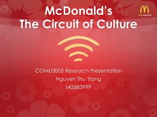 McDonald’s
The Circuit of Culture


  COMU3005 Research Presentation
         Nguyen Thu Trang
            s42683999
 