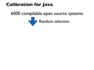 Calibration for Java
  6000 compilable open source systems
               Random selection
 