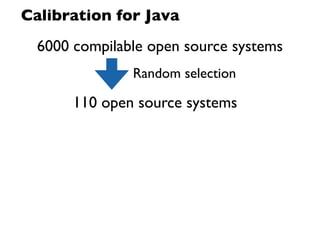 Calibration for Java
  6000 compilable open source systems
               Random selection

       110 open source systems
 