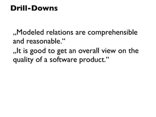 Drill-Downs


„Modeled relations are comprehensible
and reasonable.“
„It is good to get an overall view on the
quality of a software product.“
 
