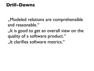 Drill-Downs


„Modeled relations are comprehensible
and reasonable.“
„It is good to get an overall view on the
quality of a software product.“
„It clariﬁes software metrics.“
 