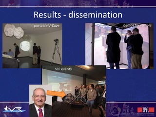 Results - dissemination
portable V-Cave           demos for visitors




            VIP events
 