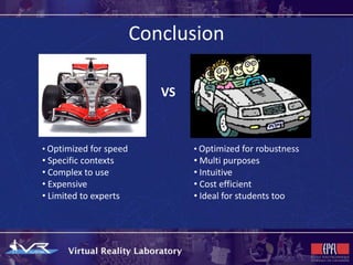 Conclusion

                           VS



• Optimized for speed           • Optimized for robustness
• Specific contexts             • Multi purposes
• Complex to use                • Intuitive
• Expensive                     • Cost efficient
• Limited to experts            • Ideal for students too
 