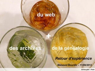 du web



               +
des archives       de la généalogie

                    Retour d'expérience
                     Maïwenn Bourdic – 11/06/2012
                                        Arrière-plan : Flickr
 