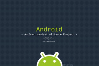 Android
    - An Open Handset Alliance Project -
                     Miguel Luís
                 <mkxpto@gmail.com>

                 http://www.mluis.com




                            
 